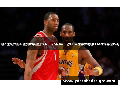 湖人主场惊险获胜引发球迷狂欢Tracy McGrady复出火箭再度崛起NBA赛场再掀热潮